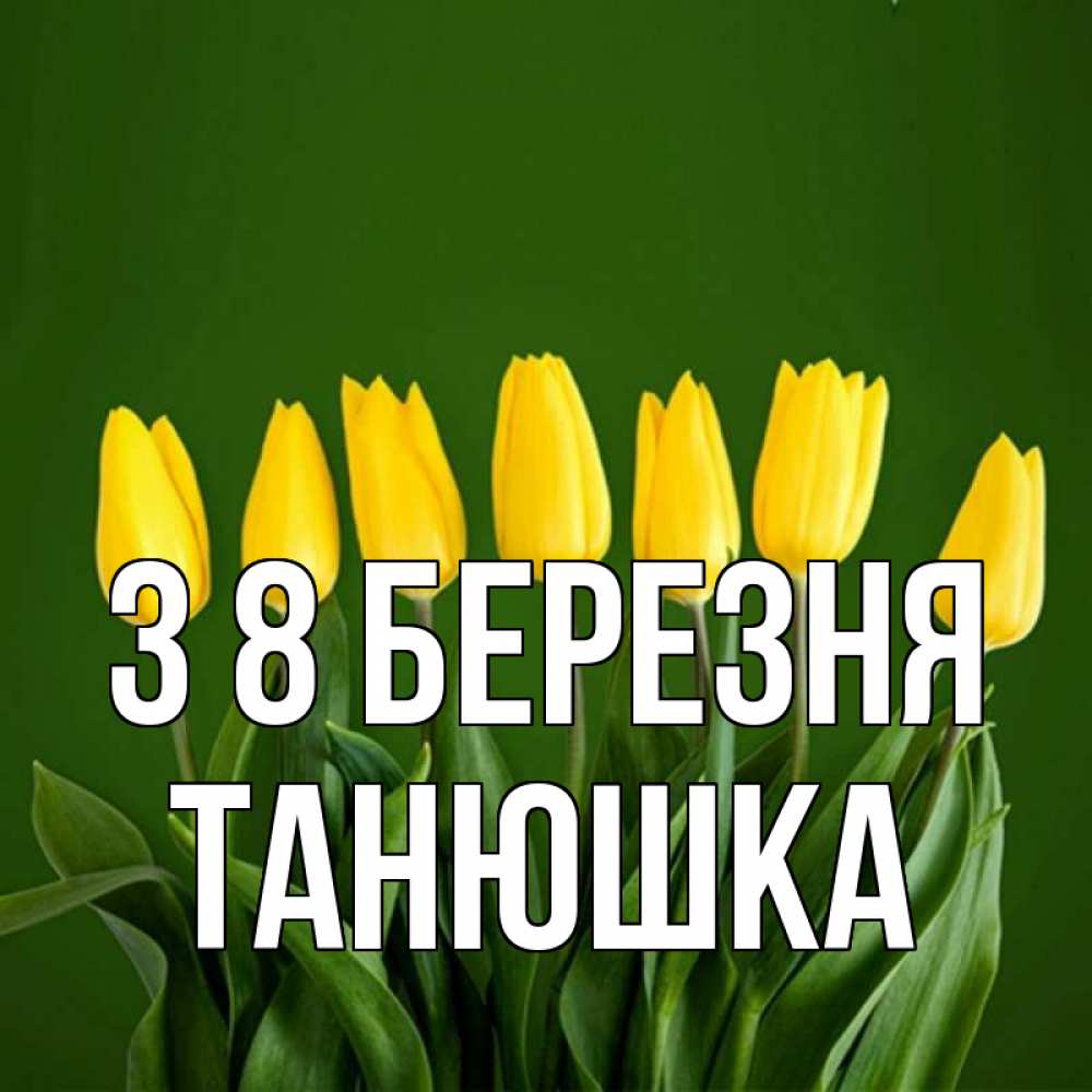 Открытка на каждый день з підписом, Танюшка З 8 БЕРЕЗНЯ желтого цвета 3 Прикольна листівка з побажанням онлайн скачати безкоштовно 