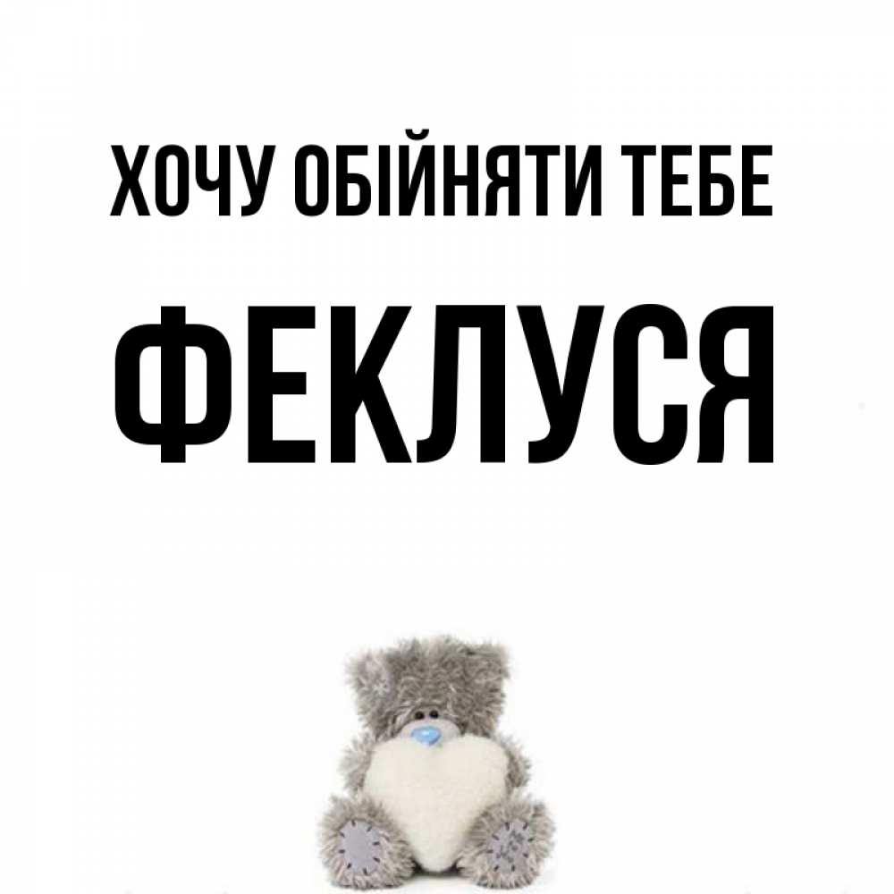 Открытка на каждый день з підписом, Феклуся Хочу обійняти тебе медвежонок с сердечком белого цвета Прикольна листівка з побажанням онлайн скачати безкоштовно 