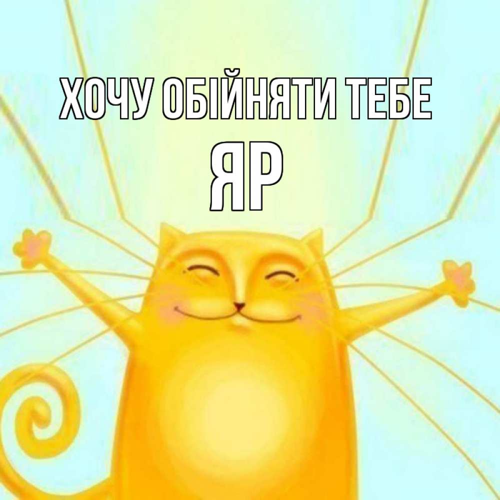 Открытка на каждый день з підписом, Яр Хочу обійняти тебе солнечный обнимашечный кот Прикольна листівка з побажанням онлайн скачати безкоштовно 