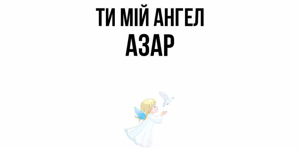 Открытка на каждый день з підписом, Азар Ти мій ангел ангел, голубь Прикольна листівка з побажанням онлайн скачати безкоштовно 