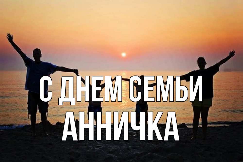 Открытка на каждый день з підписом, Анничка С днем семьи мама, папа, дети, дочка,сын, море, пляж, закат Прикольна листівка з побажанням онлайн скачати безкоштовно 