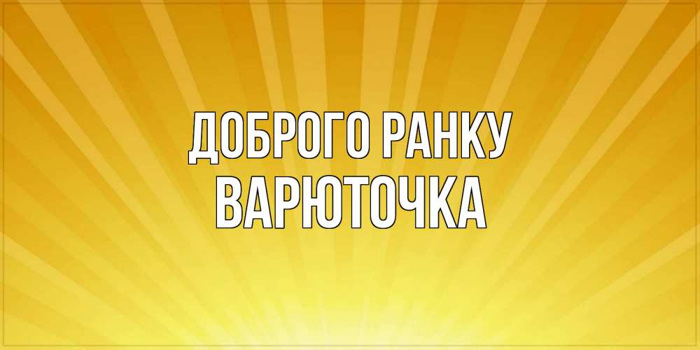 Открытка на каждый день з підписом, Варюточка Доброго ранку пожелания доброго утра Прикольна листівка з побажанням онлайн скачати безкоштовно 
