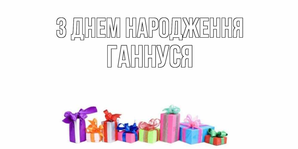 Открытка на каждый день з підписом, Ганнуся З Днем народження Коробка, Прикольна листівка з побажанням онлайн скачати безкоштовно 