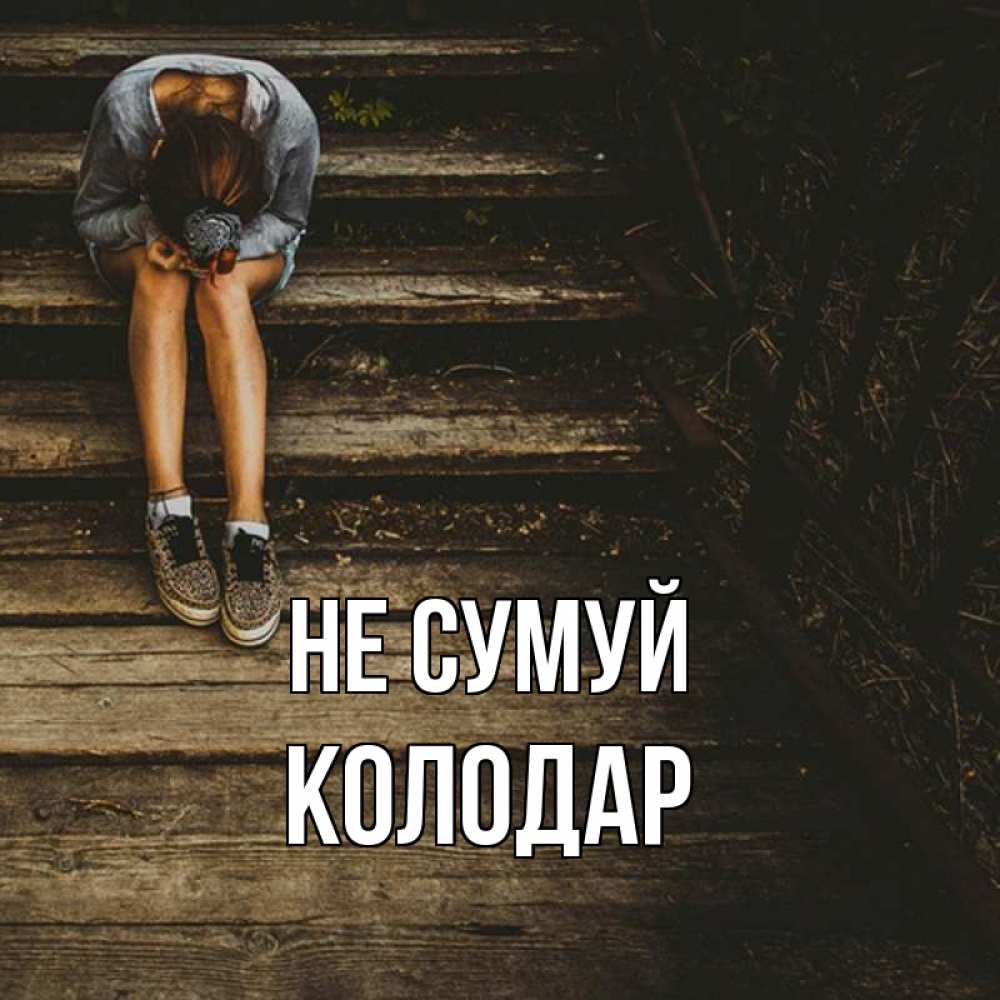 Открытка на каждый день з підписом, Колодар Не сумуй девушка сидит на деревянных ступеньках Прикольна листівка з побажанням онлайн скачати безкоштовно 