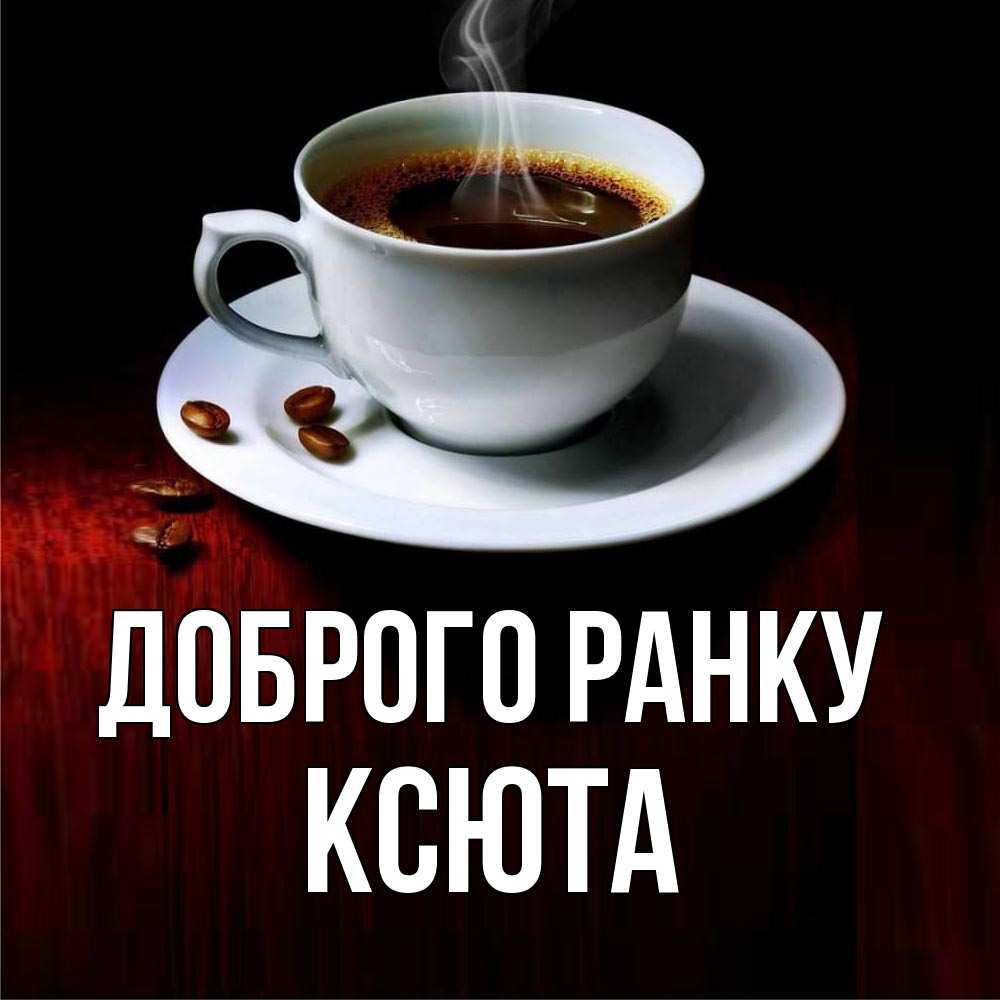 Открытка на каждый день з підписом, Ксюта Доброго ранку белая посуда Прикольна листівка з побажанням онлайн скачати безкоштовно 
