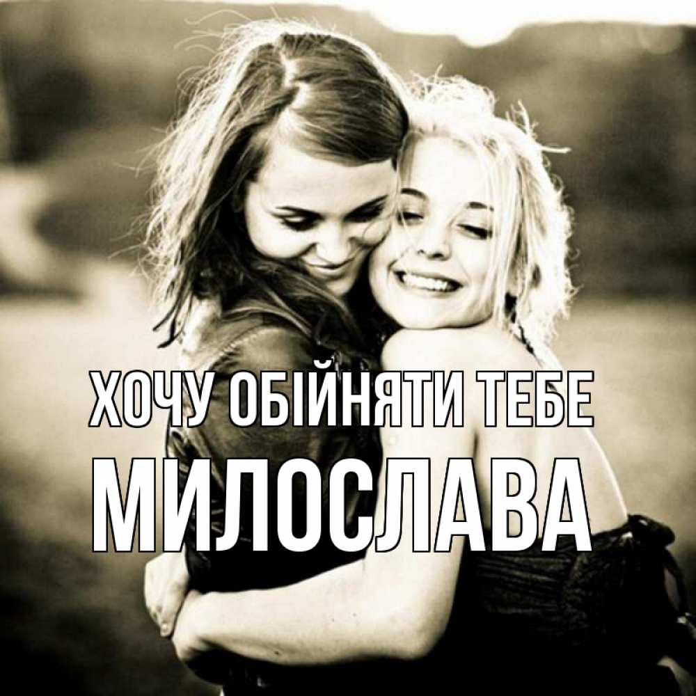 Открытка на каждый день з підписом, Милослава Хочу обійняти тебе девочки обнимаются Прикольна листівка з побажанням онлайн скачати безкоштовно 