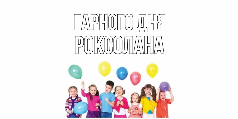 Открытка на каждый день з підписом, Роксолана Гарного дня открытка для ребенка Прикольна листівка з побажанням онлайн скачати безкоштовно 