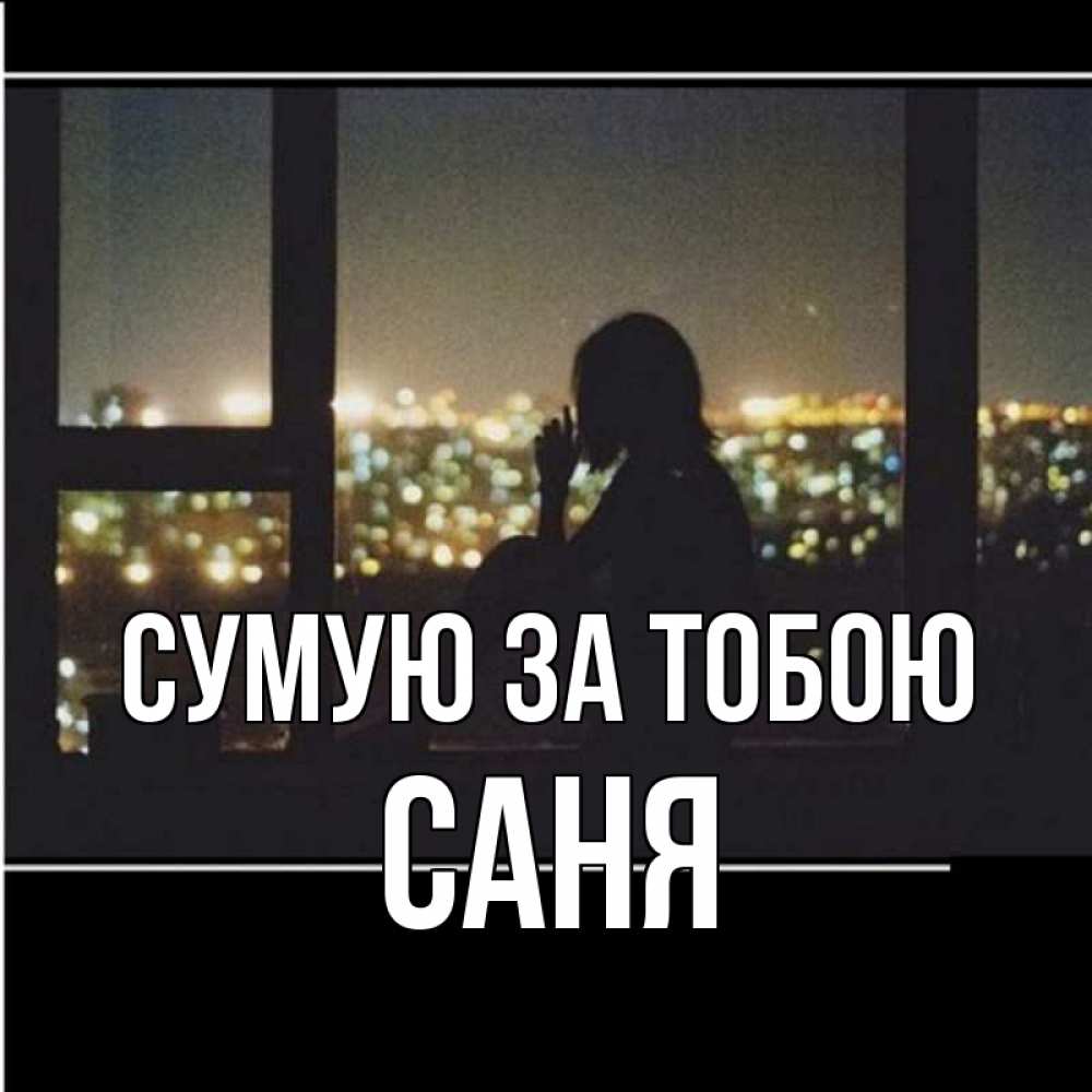 Открытка на каждый день з підписом, Саня Сумую за тобою у окна Прикольна листівка з побажанням онлайн скачати безкоштовно 