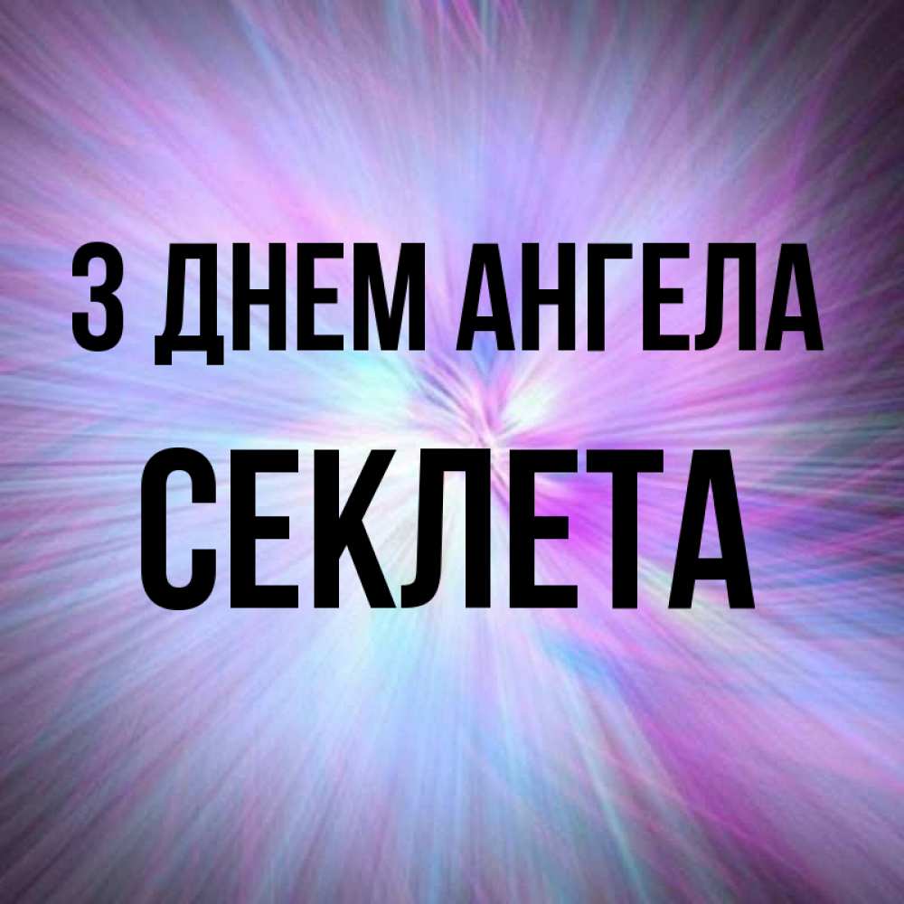 Открытка на каждый день з підписом, Секлета З Днем ангела ангельский свет Прикольна листівка з побажанням онлайн скачати безкоштовно 