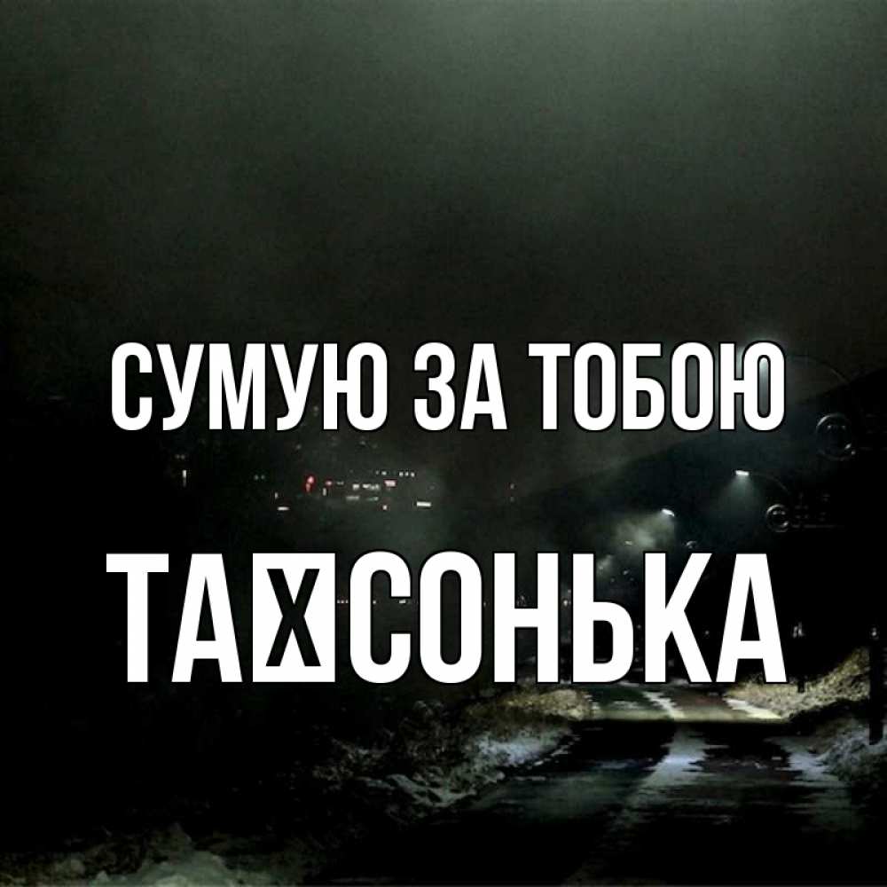 Открытка на каждый день з підписом, Таїсонька Сумую за тобою окраина города Прикольна листівка з побажанням онлайн скачати безкоштовно 