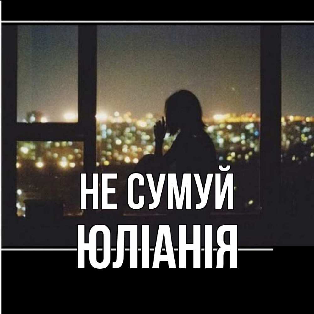 Открытка на каждый день з підписом, Юлiанiя Не сумуй смотрит на ночной город Прикольна листівка з побажанням онлайн скачати безкоштовно 