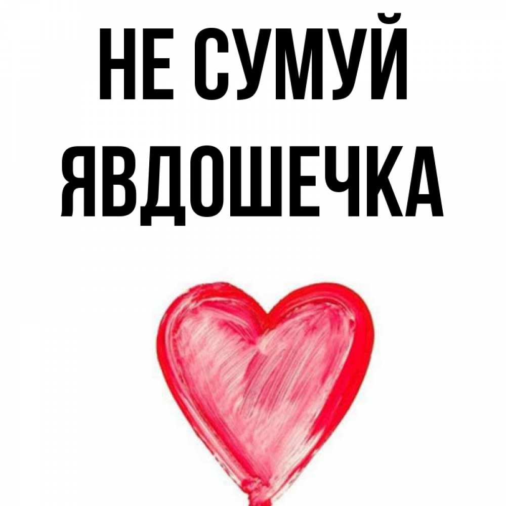 Открытка на каждый день з підписом, Явдошечка Не сумуй сердечко Прикольна листівка з побажанням онлайн скачати безкоштовно 