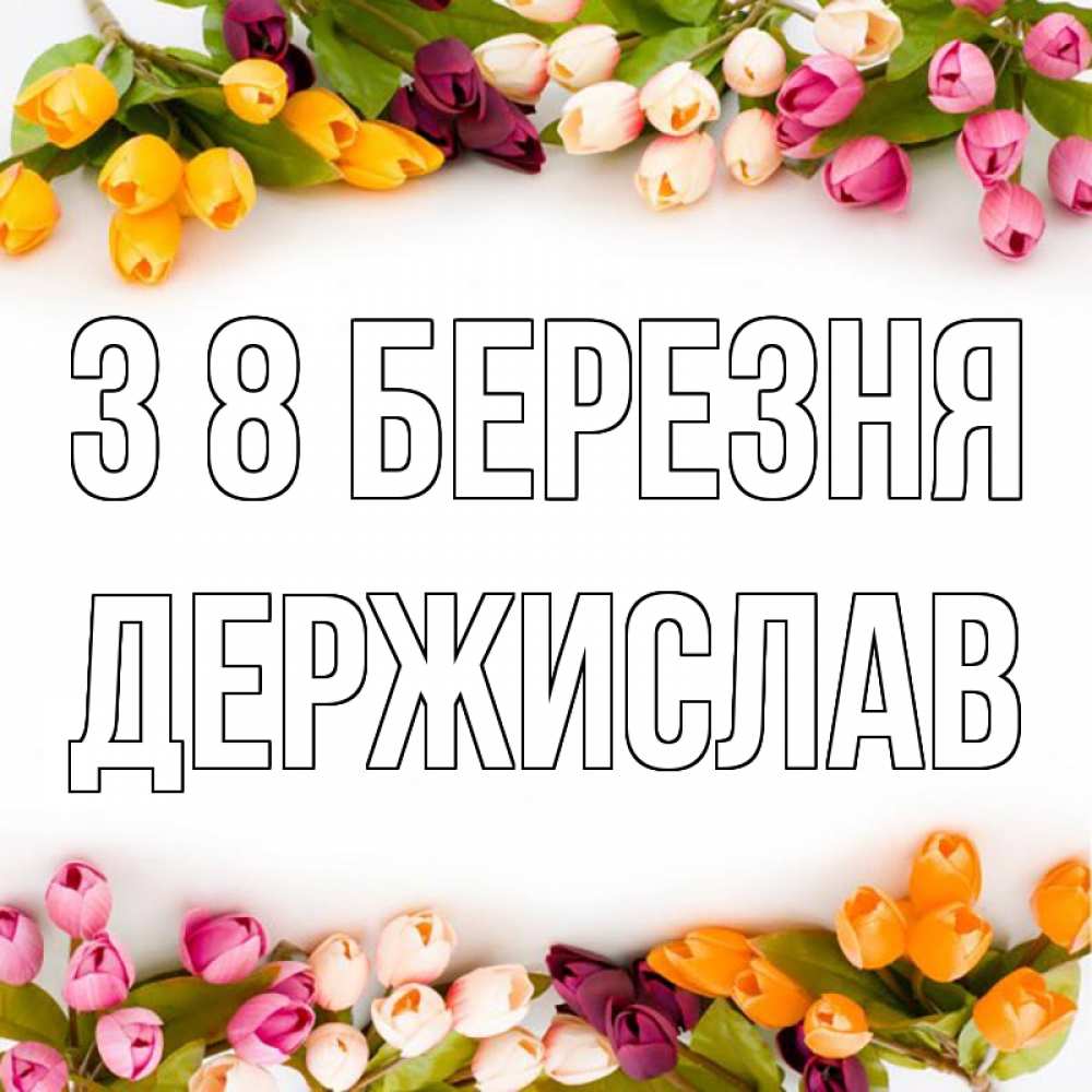 Открытка на каждый день з підписом, Держислав З 8 БЕРЕЗНЯ весна март Прикольна листівка з побажанням онлайн скачати безкоштовно 