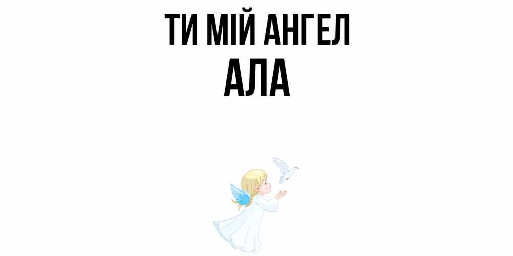 Открытка на каждый день з підписом, Ала Ти мій ангел ангел, голубь Прикольна листівка з побажанням онлайн скачати безкоштовно 