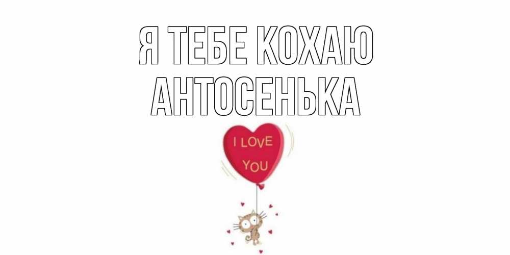 Открытка на каждый день з підписом, Антосенька Я тебе кохаю кот, сердце Прикольна листівка з побажанням онлайн скачати безкоштовно 