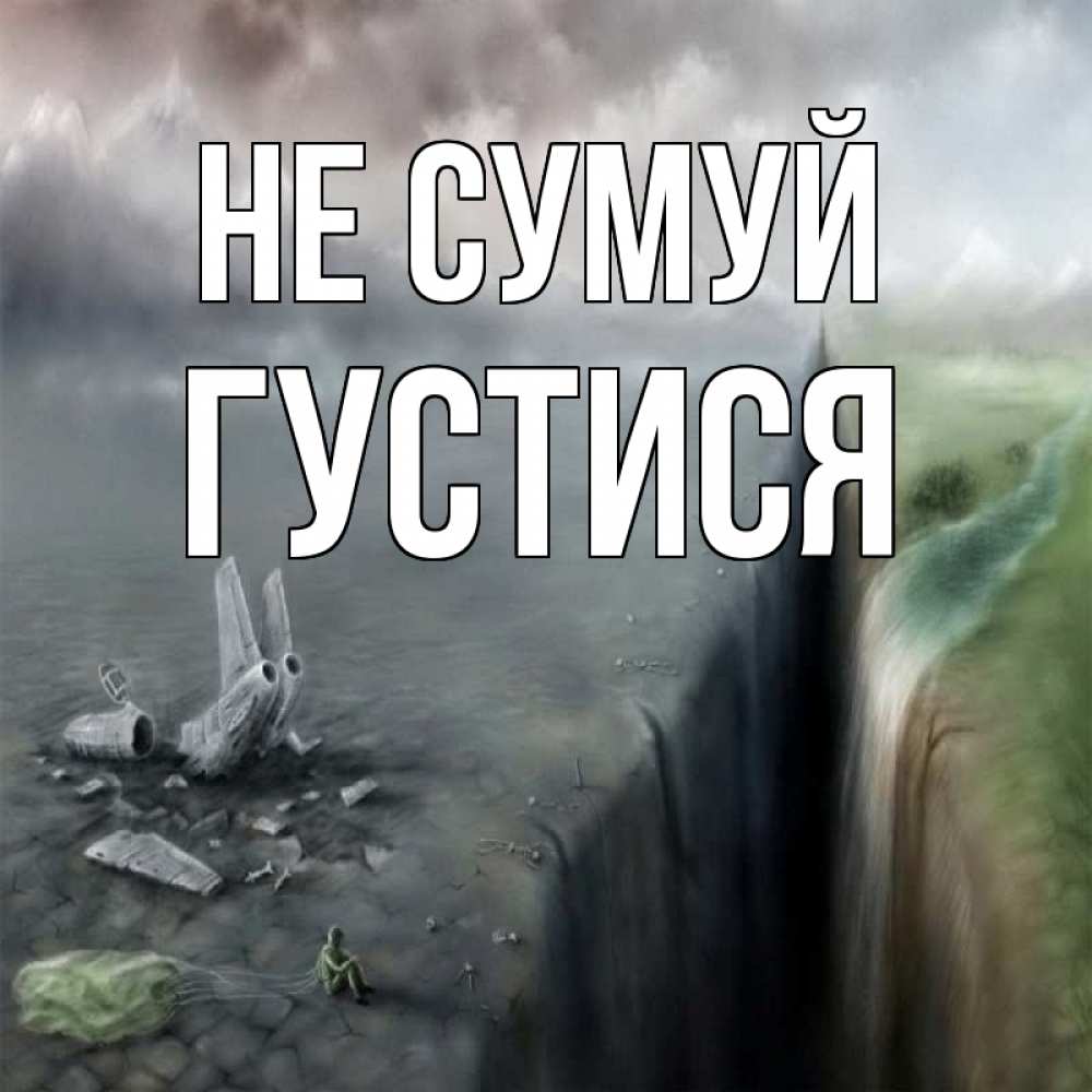 Открытка на каждый день з підписом, Густися Не сумуй все спаслись. Прикольна листівка з побажанням онлайн скачати безкоштовно 