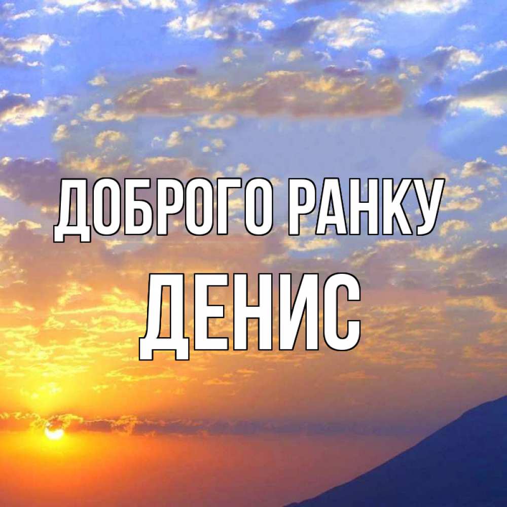 Открытка на каждый день з підписом, Денис Доброго ранку облака и солнце Прикольна листівка з побажанням онлайн скачати безкоштовно 