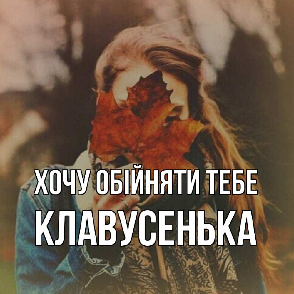 Открытка на каждый день з підписом, Клавусенька Хочу обійняти тебе осеннее настроение и рыжая Прикольна листівка з побажанням онлайн скачати безкоштовно 