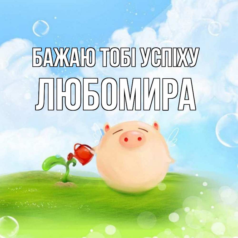 Открытка на каждый день з підписом, Любомира Бажаю тобі успіху поросенок поливает цветок. летнее настроение Прикольна листівка з побажанням онлайн скачати безкоштовно 