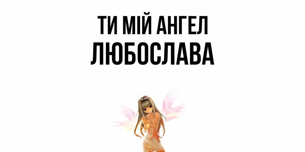Открытка на каждый день з підписом, Любослава Ти мій ангел ангел, аниме Прикольна листівка з побажанням онлайн скачати безкоштовно 