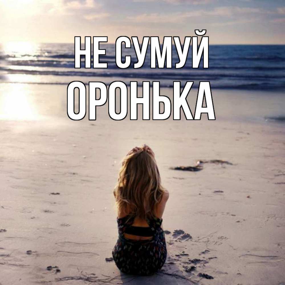 Открытка на каждый день з підписом, Оронька Не сумуй песочек Прикольна листівка з побажанням онлайн скачати безкоштовно 