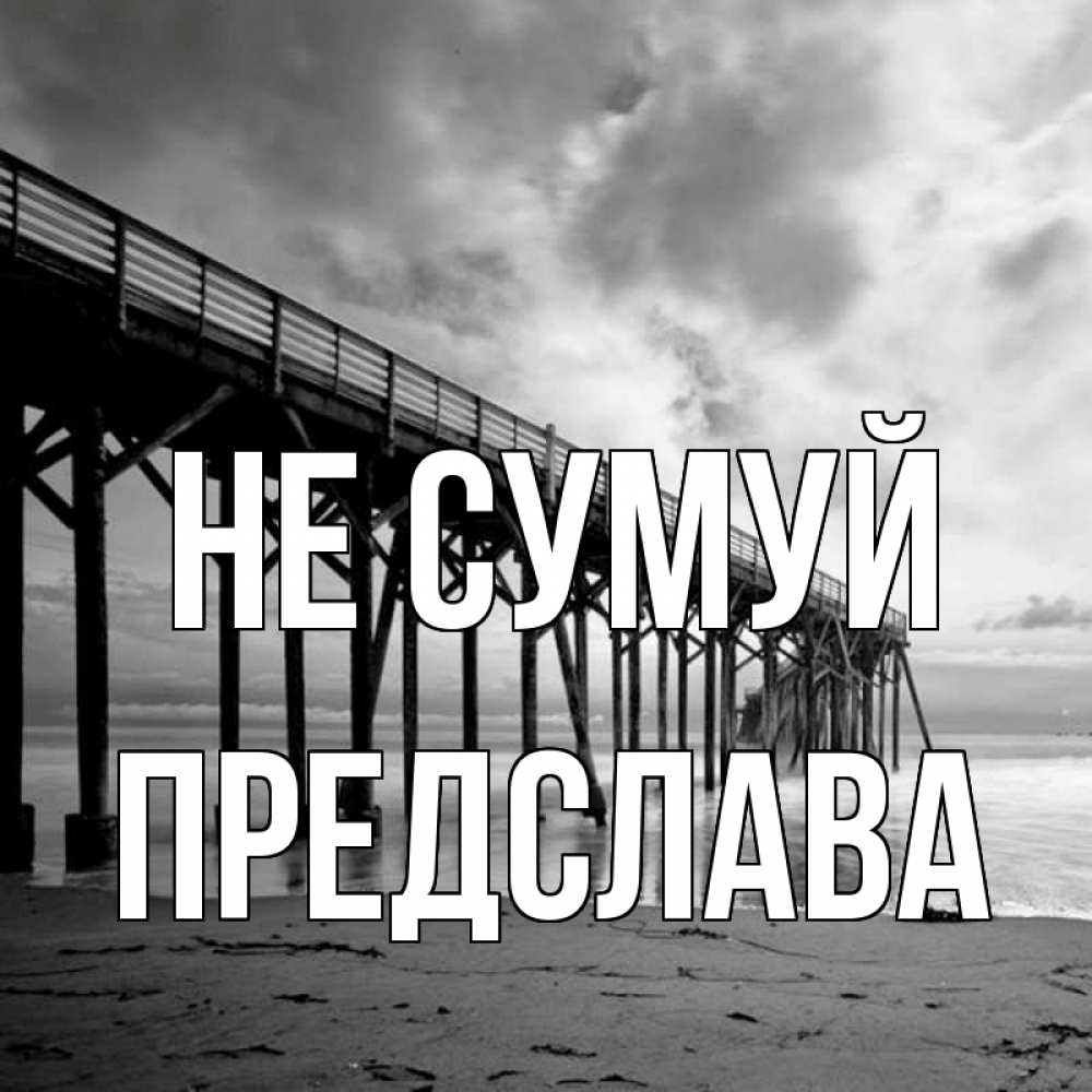 Открытка на каждый день з підписом, Предслава Не сумуй вода и пляж под мостом Прикольна листівка з побажанням онлайн скачати безкоштовно 