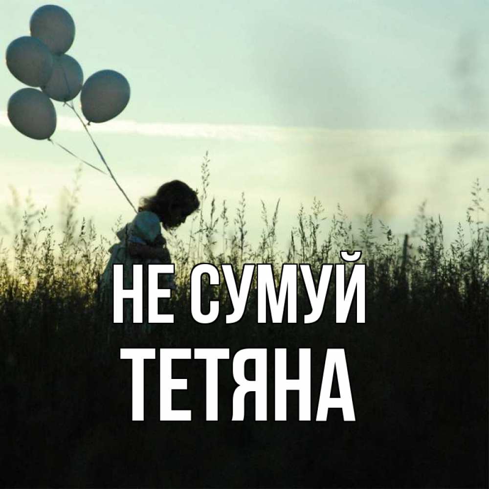 Открытка на каждый день з підписом, Тетяна Не сумуй ребенок Прикольна листівка з побажанням онлайн скачати безкоштовно 