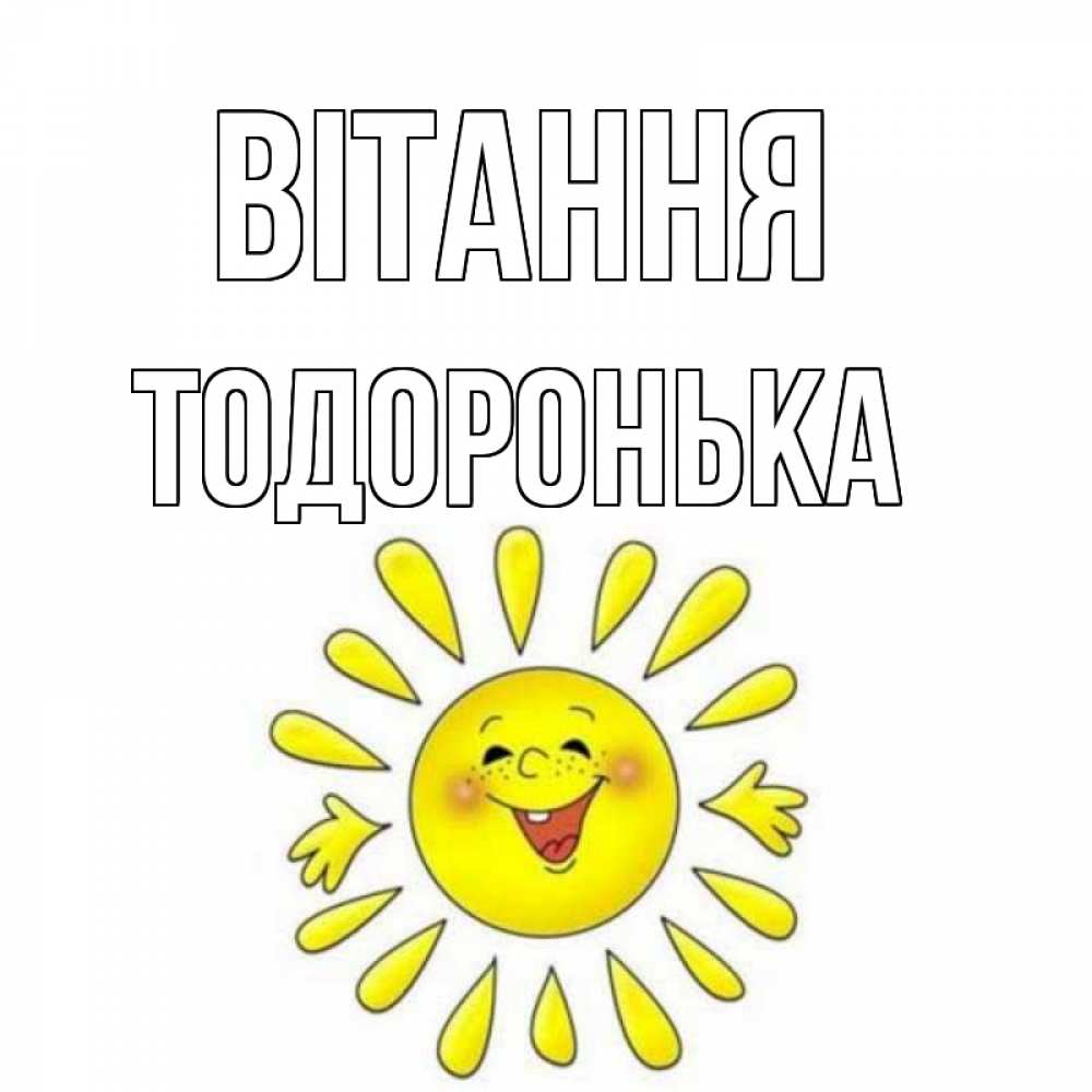 Открытка на каждый день з підписом, Тодоронька Вітання солнце Прикольна листівка з побажанням онлайн скачати безкоштовно 