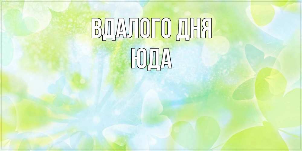 Открытка на каждый день з підписом, Юда Вдалого дня абстрактная картинка с пожеланием прекрасного летнего дня Прикольна листівка з побажанням онлайн скачати безкоштовно 