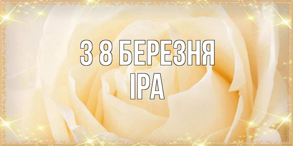 Открытка на каждый день з підписом, Іра З 8 БЕРЕЗНЯ с международным женским днем поздравления для женщины Прикольна листівка з побажанням онлайн скачати безкоштовно 