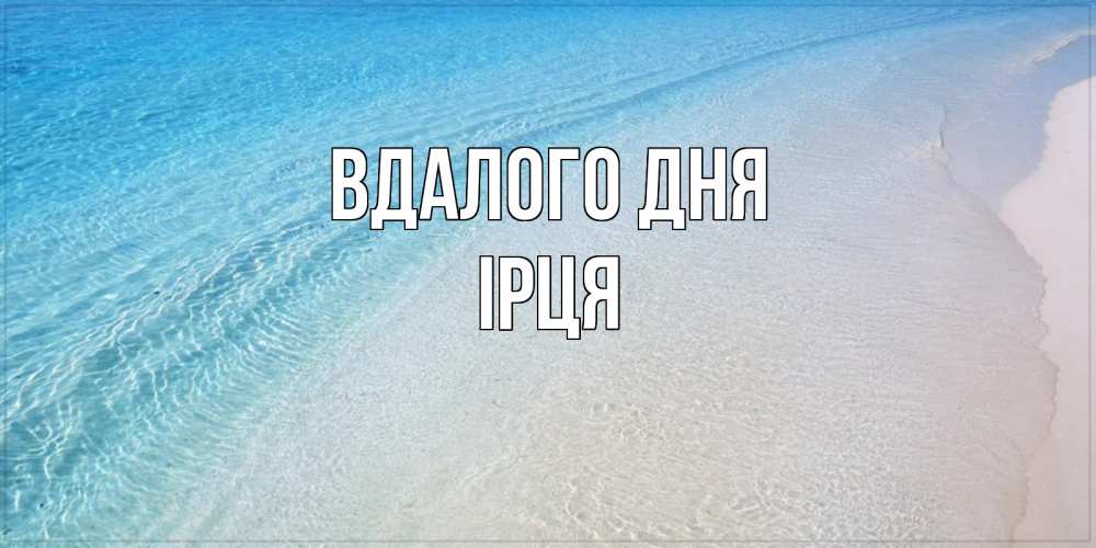 Открытка на каждый день з підписом, Ірця Вдалого дня море пляж Прикольна листівка з побажанням онлайн скачати безкоштовно 