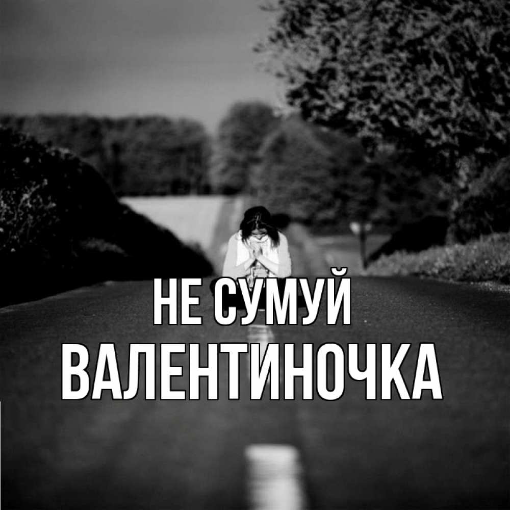 Открытка на каждый день з підписом, Валентиночка Не сумуй девушка сидит на асфальте Прикольна листівка з побажанням онлайн скачати безкоштовно 
