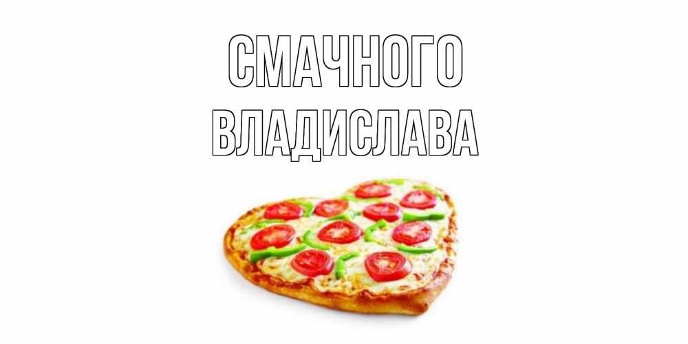 Открытка на каждый день з підписом, Владислава Смачного пицца Прикольна листівка з побажанням онлайн скачати безкоштовно 
