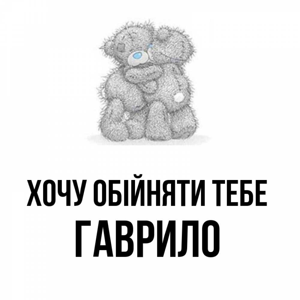 Открытка на каждый день з підписом, Гаврило Хочу обійняти тебе два теддика Прикольна листівка з побажанням онлайн скачати безкоштовно 