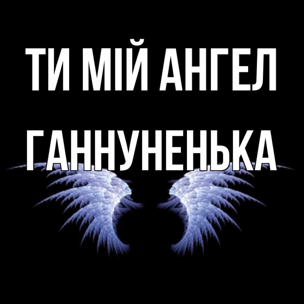 Открытка на каждый день з підписом, Ганнуненька Ти мій ангел ангельские крылья на черном фоне Прикольна листівка з побажанням онлайн скачати безкоштовно 