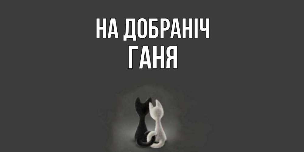 Открытка на каждый день з підписом, Ганя На добраніч коты Прикольна листівка з побажанням онлайн скачати безкоштовно 