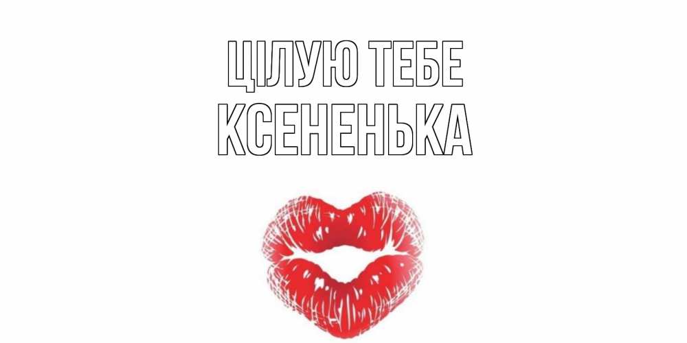 Открытка на каждый день з підписом, Ксененька Цілую тебе поцелуй Прикольна листівка з побажанням онлайн скачати безкоштовно 