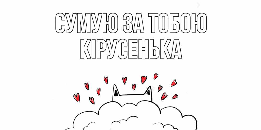Открытка на каждый день з підписом, Кірусенька Сумую за тобою котик скучает по тебе очень с сердечками Прикольна листівка з побажанням онлайн скачати безкоштовно 