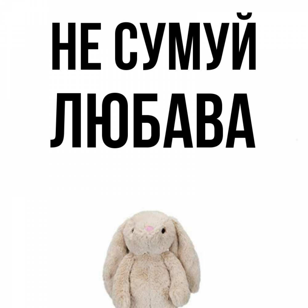 Открытка на каждый день з підписом, Любава Не сумуй детская игрушка зайчика Прикольна листівка з побажанням онлайн скачати безкоштовно 