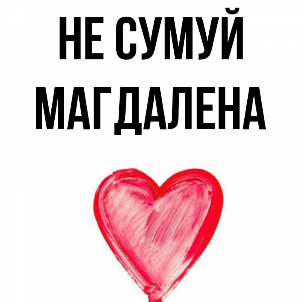 Открытка на каждый день з підписом, Магдалена Не сумуй сердечко Прикольна листівка з побажанням онлайн скачати безкоштовно 