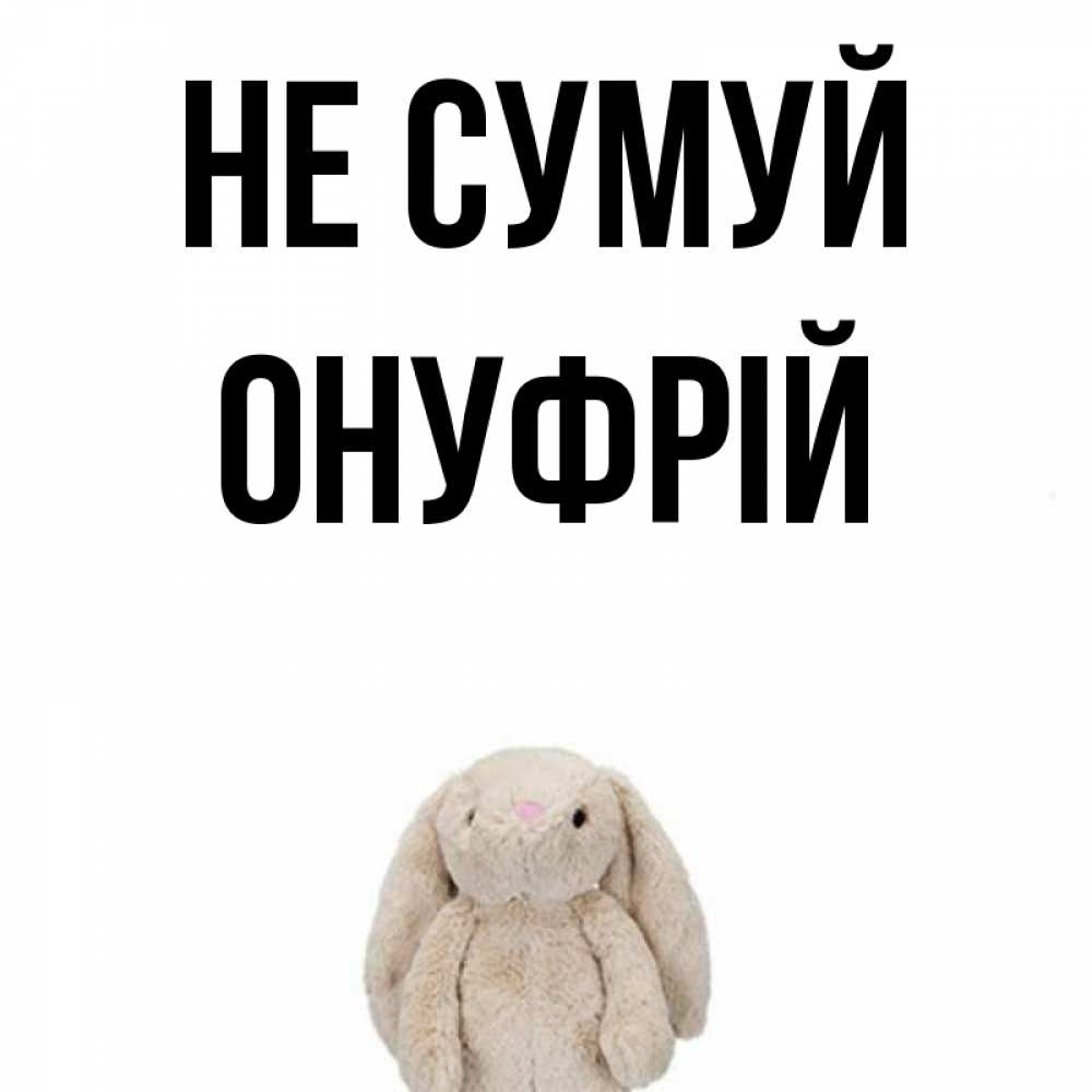 Открытка на каждый день з підписом, Онуфрій Не сумуй детская игрушка зайчика Прикольна листівка з побажанням онлайн скачати безкоштовно 