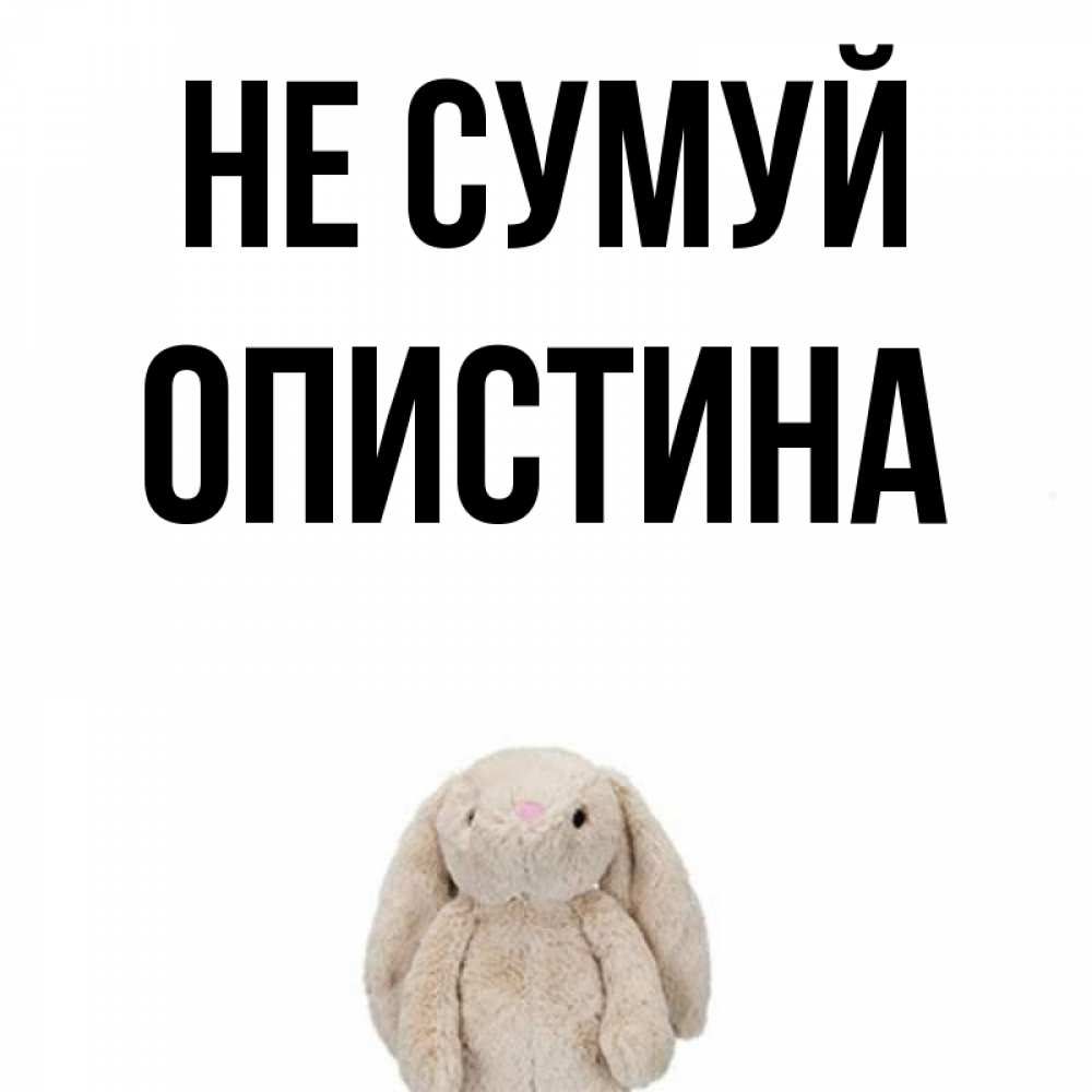 Открытка на каждый день з підписом, Опистина Не сумуй детская игрушка зайчика Прикольна листівка з побажанням онлайн скачати безкоштовно 