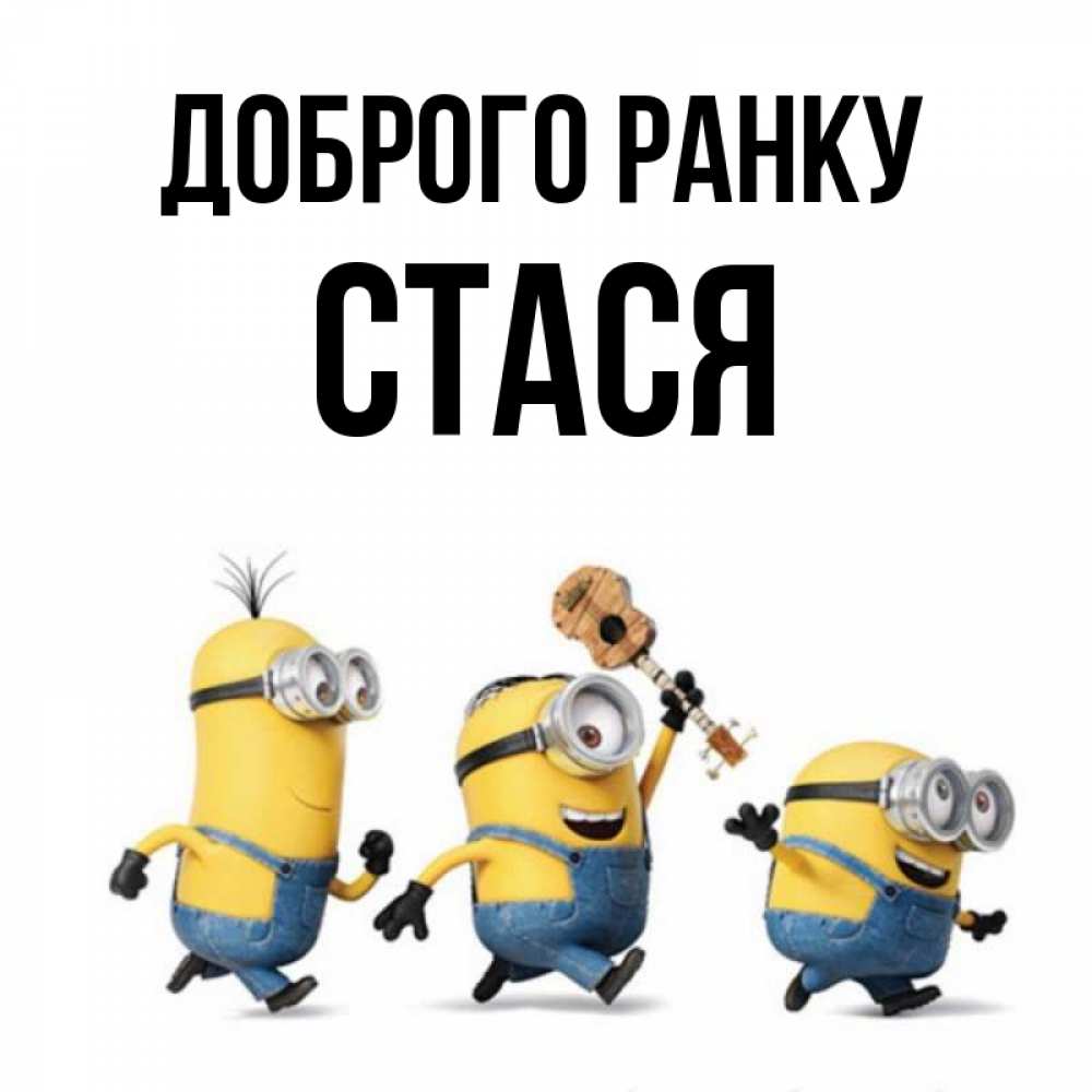 Открытка на каждый день з підписом, Стася Доброго ранку миньоны и прекрасное утро Прикольна листівка з побажанням онлайн скачати безкоштовно 