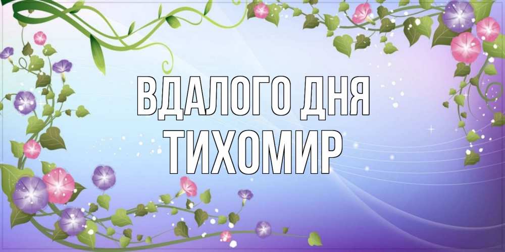 Открытка на каждый день з підписом, Тихомир Вдалого дня хорошего дня Прикольна листівка з побажанням онлайн скачати безкоштовно 