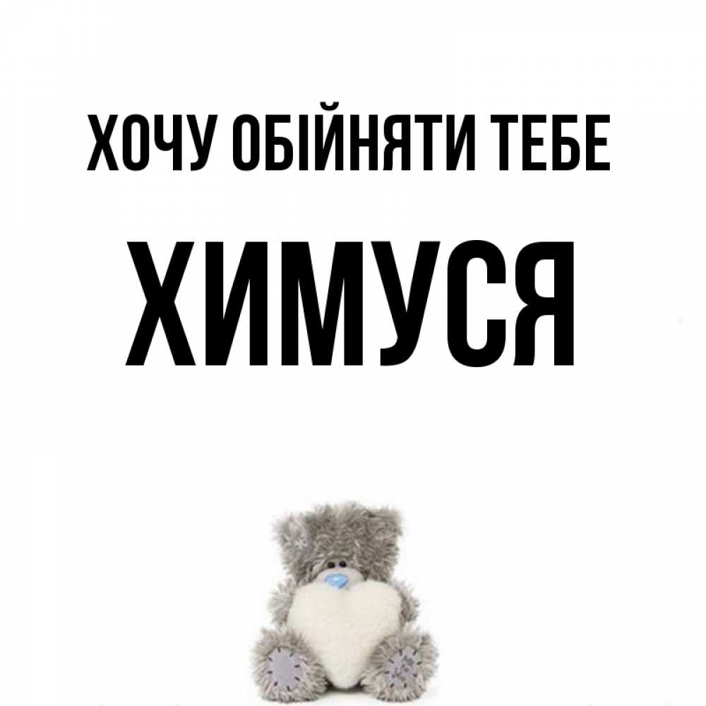 Открытка на каждый день з підписом, Химуся Хочу обійняти тебе медвежонок с сердечком белого цвета Прикольна листівка з побажанням онлайн скачати безкоштовно 