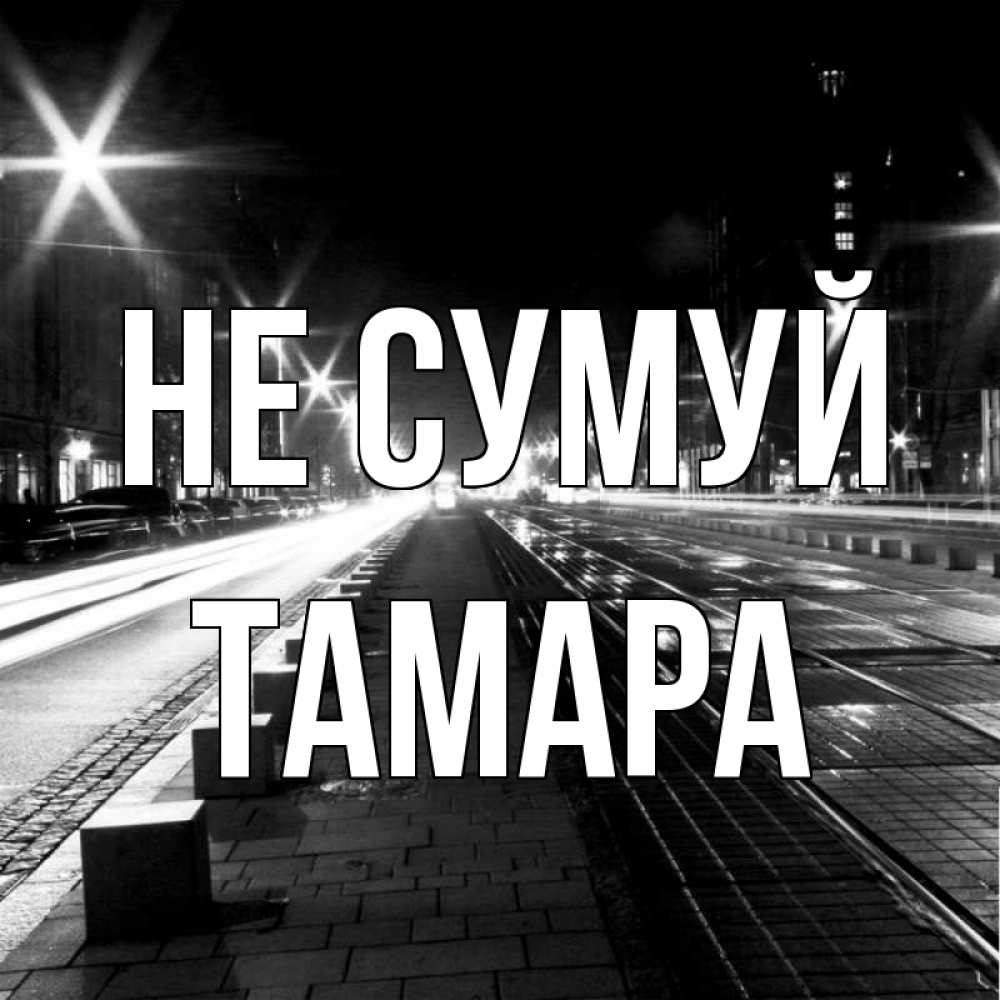 Открытка на каждый день з підписом, Тамара Не сумуй ночной проспект Прикольна листівка з побажанням онлайн скачати безкоштовно 