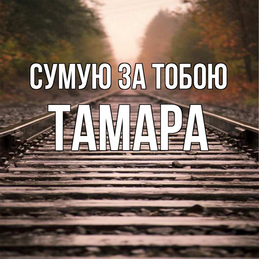 Открытка на каждый день з підписом, Тамара Сумую за тобою приезжай Прикольна листівка з побажанням онлайн скачати безкоштовно 