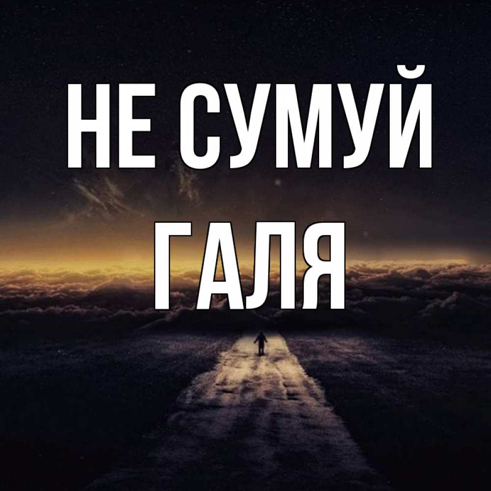 Открытка на каждый день з підписом, Галя Не сумуй дорога в никуда Прикольна листівка з побажанням онлайн скачати безкоштовно 