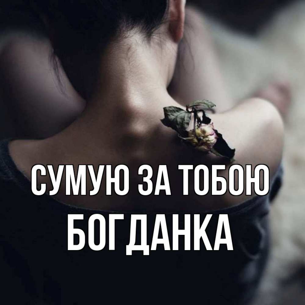 Открытка на каждый день з підписом, Богданка Сумую за тобою засох цветок Прикольна листівка з побажанням онлайн скачати безкоштовно 