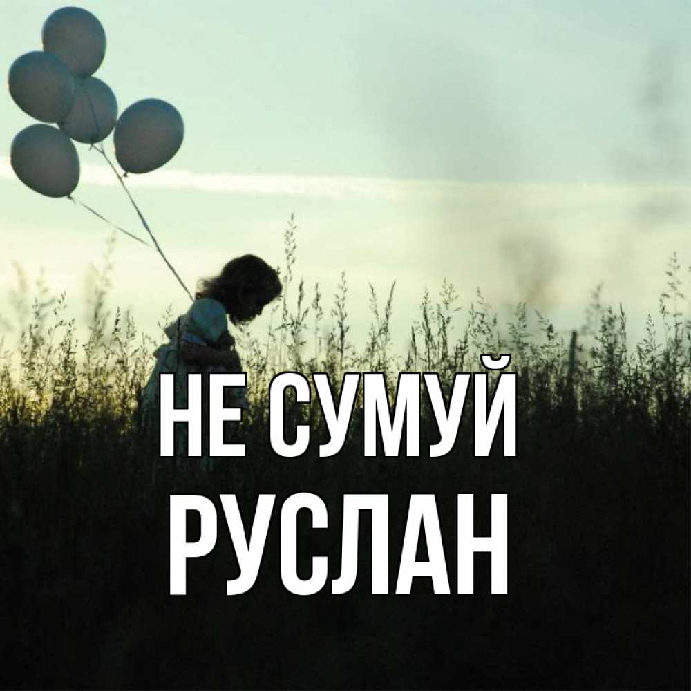 Открытка на каждый день з підписом, Руслан Не сумуй ребенок Прикольна листівка з побажанням онлайн скачати безкоштовно 